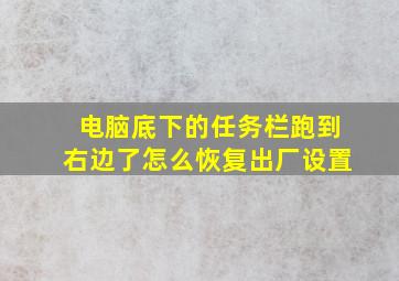 电脑底下的任务栏跑到右边了怎么恢复出厂设置