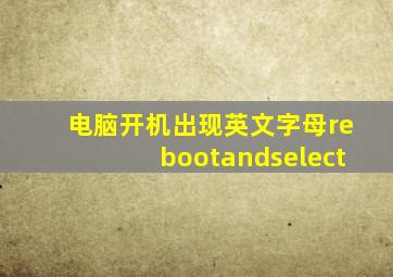 电脑开机出现英文字母rebootandselect