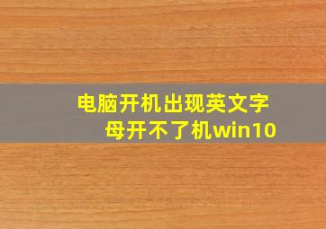 电脑开机出现英文字母开不了机win10