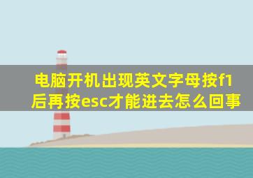 电脑开机出现英文字母按f1后再按esc才能进去怎么回事