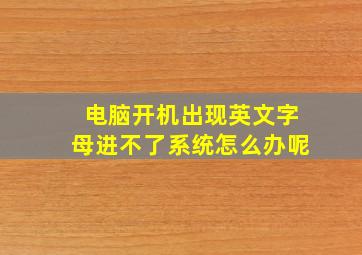 电脑开机出现英文字母进不了系统怎么办呢