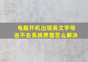 电脑开机出现英文字母进不去系统界面怎么解决