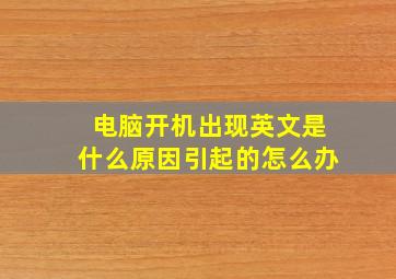 电脑开机出现英文是什么原因引起的怎么办