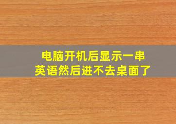 电脑开机后显示一串英语然后进不去桌面了