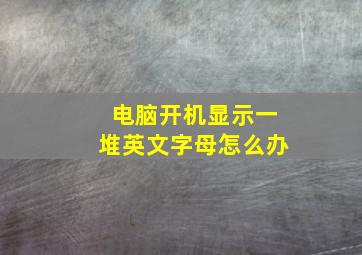 电脑开机显示一堆英文字母怎么办