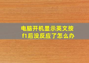 电脑开机显示英文按f1后没反应了怎么办