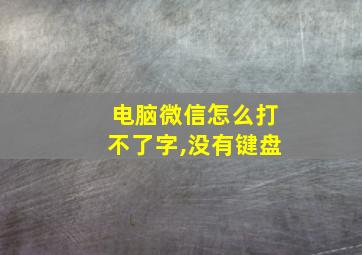 电脑微信怎么打不了字,没有键盘