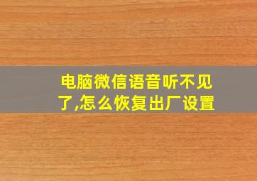 电脑微信语音听不见了,怎么恢复出厂设置