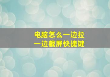 电脑怎么一边拉一边截屏快捷键