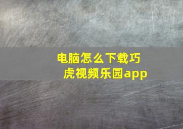 电脑怎么下载巧虎视频乐园app