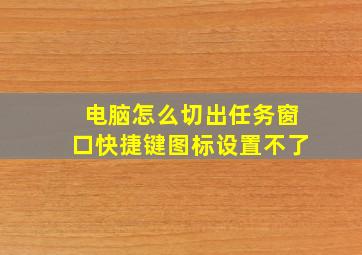 电脑怎么切出任务窗口快捷键图标设置不了