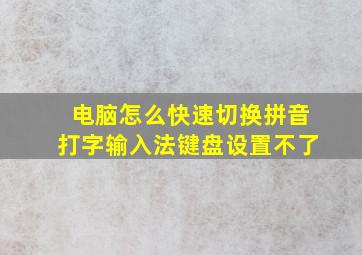 电脑怎么快速切换拼音打字输入法键盘设置不了