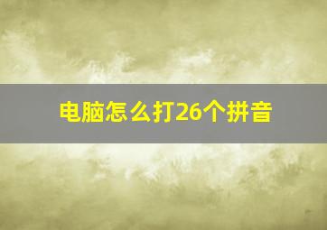 电脑怎么打26个拼音