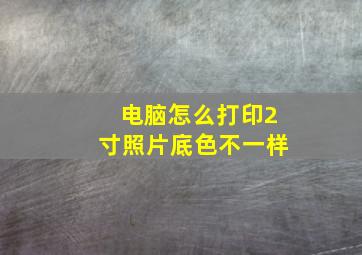 电脑怎么打印2寸照片底色不一样