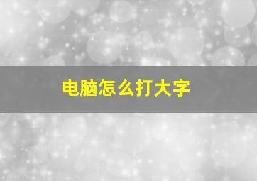 电脑怎么打大字