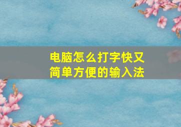 电脑怎么打字快又简单方便的输入法