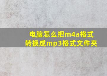 电脑怎么把m4a格式转换成mp3格式文件夹