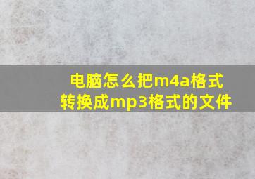 电脑怎么把m4a格式转换成mp3格式的文件