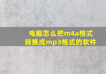 电脑怎么把m4a格式转换成mp3格式的软件