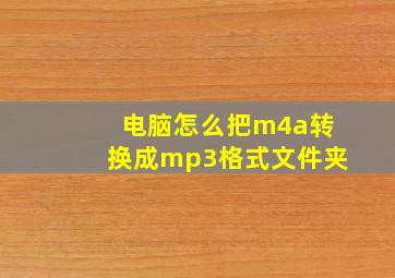 电脑怎么把m4a转换成mp3格式文件夹