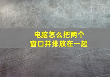 电脑怎么把两个窗口并排放在一起