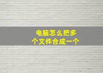 电脑怎么把多个文件合成一个