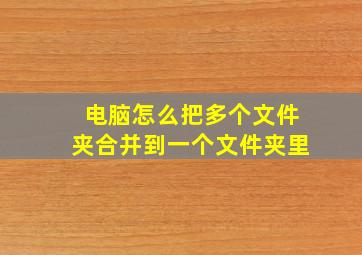 电脑怎么把多个文件夹合并到一个文件夹里