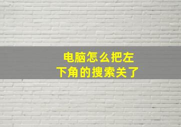 电脑怎么把左下角的搜索关了