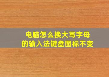 电脑怎么换大写字母的输入法键盘图标不变