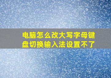 电脑怎么改大写字母键盘切换输入法设置不了