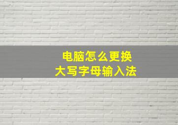 电脑怎么更换大写字母输入法