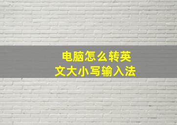 电脑怎么转英文大小写输入法