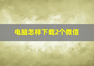 电脑怎样下载2个微信