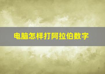 电脑怎样打阿拉伯数字