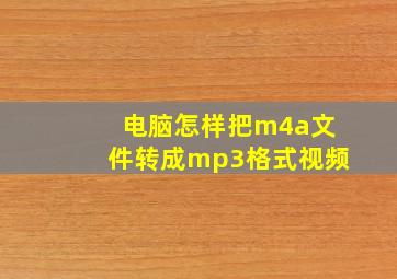 电脑怎样把m4a文件转成mp3格式视频