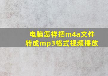 电脑怎样把m4a文件转成mp3格式视频播放