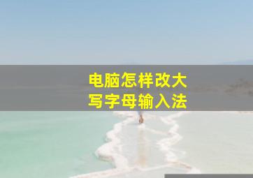 电脑怎样改大写字母输入法