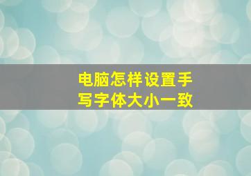 电脑怎样设置手写字体大小一致