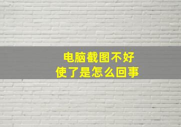 电脑截图不好使了是怎么回事