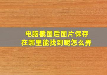 电脑截图后图片保存在哪里能找到呢怎么弄