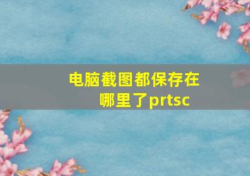 电脑截图都保存在哪里了prtsc