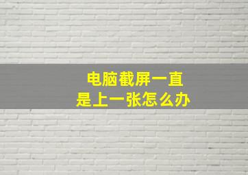 电脑截屏一直是上一张怎么办