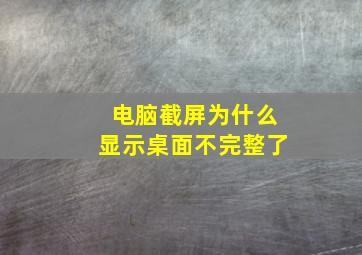 电脑截屏为什么显示桌面不完整了