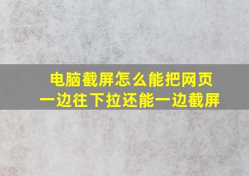 电脑截屏怎么能把网页一边往下拉还能一边截屏