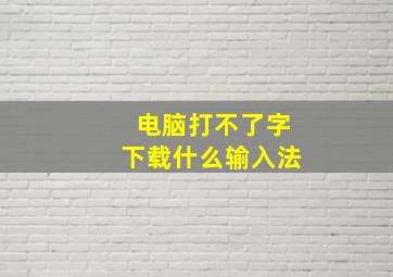 电脑打不了字下载什么输入法