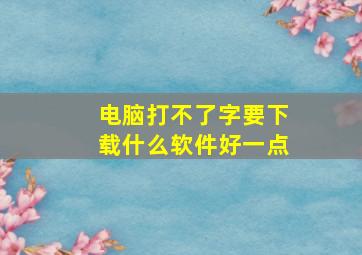 电脑打不了字要下载什么软件好一点