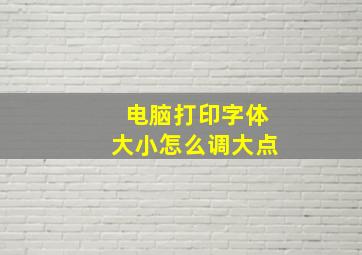 电脑打印字体大小怎么调大点