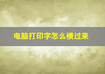 电脑打印字怎么横过来