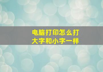 电脑打印怎么打大字和小字一样