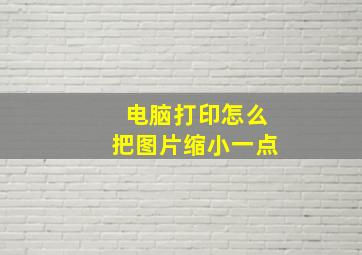 电脑打印怎么把图片缩小一点